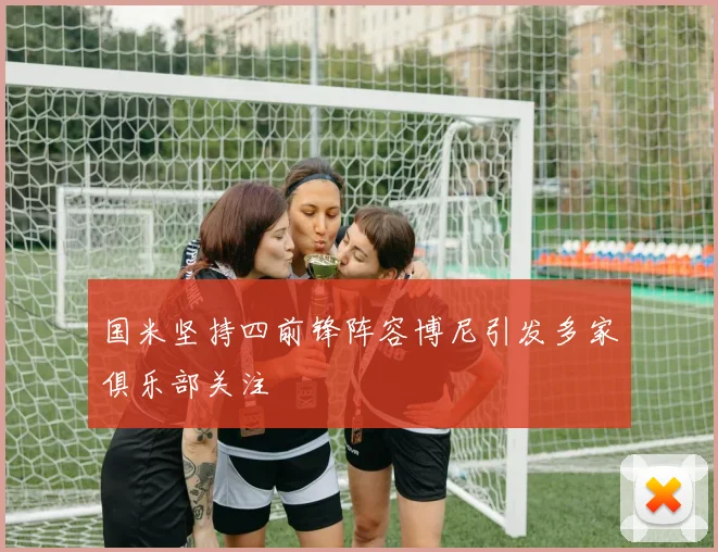 国米坚持四前锋阵容博尼引发多家俱乐部关注