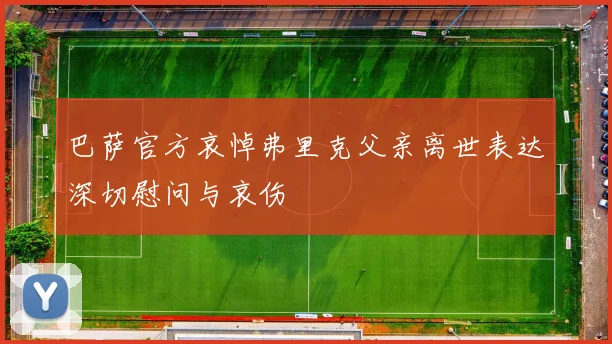 巴萨官方哀悼弗里克父亲离世表达深切慰问与哀伤