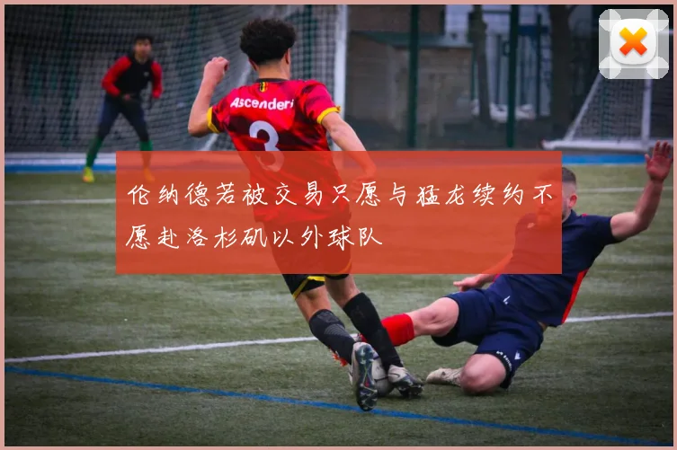 伦纳德若被交易只愿与猛龙续约不愿赴洛杉矶以外球队
