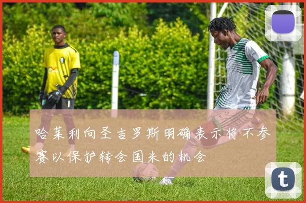 哈莱利向圣吉罗斯明确表示将不参赛以保护转会国米的机会