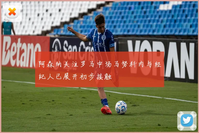阿森纳关注罗马中场马努科内与经纪人已展开初步接触