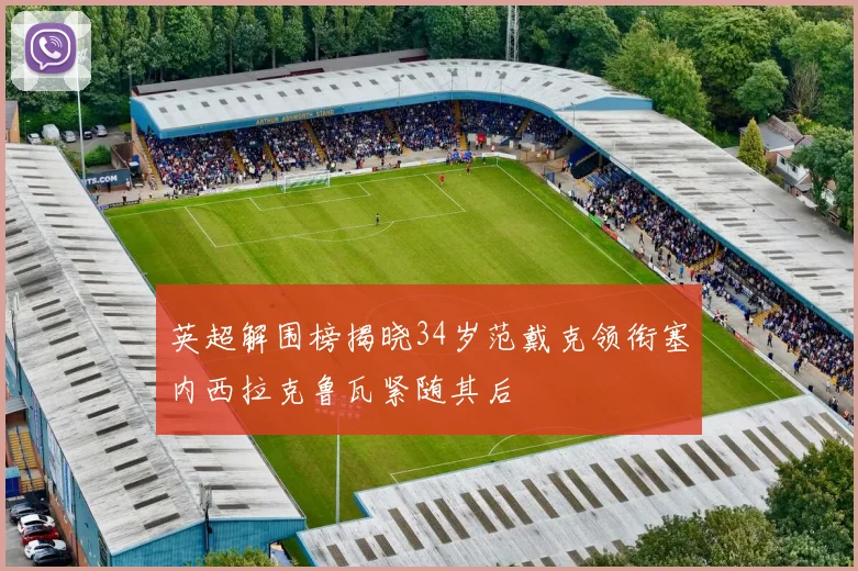 英超解围榜揭晓34岁范戴克领衔塞内西拉克鲁瓦紧随其后