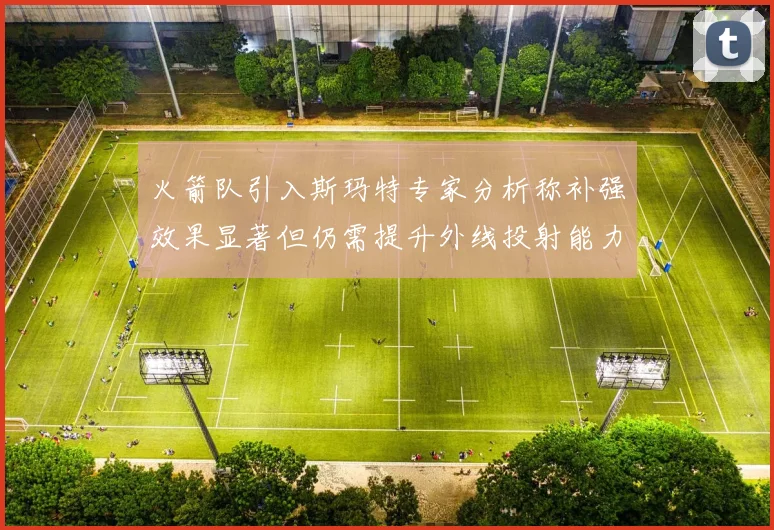 火箭队引入斯玛特专家分析称补强效果显著但仍需提升外线投射能力