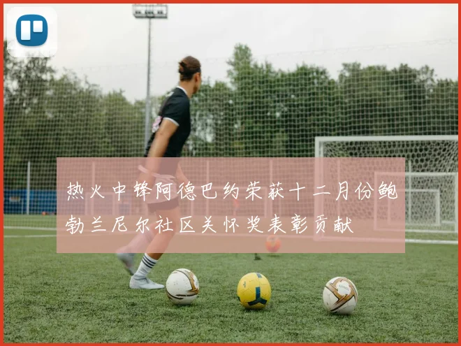 热火中锋阿德巴约荣获十二月份鲍勃兰尼尔社区关怀奖表彰贡献
