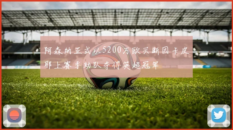 阿森纳正式以5200万欧买断因卡皮耶上赛季助队夺得英超冠军