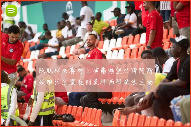 欧联杯决赛将上演弗赖堡对阵阿斯顿维拉法国裁判莱特西耶执法主场比赛