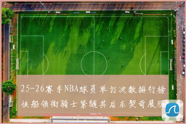 25-26赛季NBA球员单打次数排行榜快船领衔骑士紧随其后东契奇展现最高效率